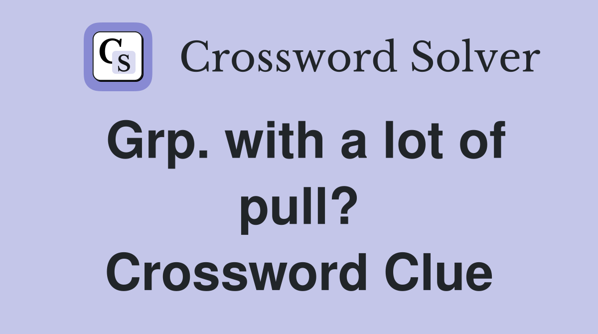 Grp. with a lot of pull? Crossword Clue
