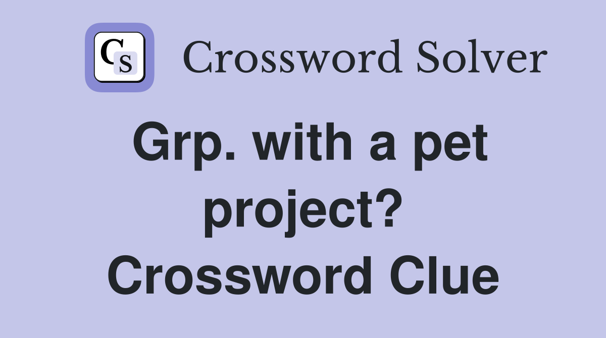 Grp. with a pet project? Crossword Clue