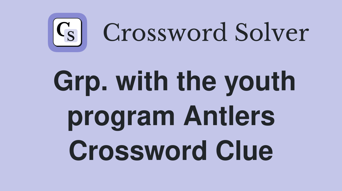 Grp. with the youth program Antlers Crossword Clue
