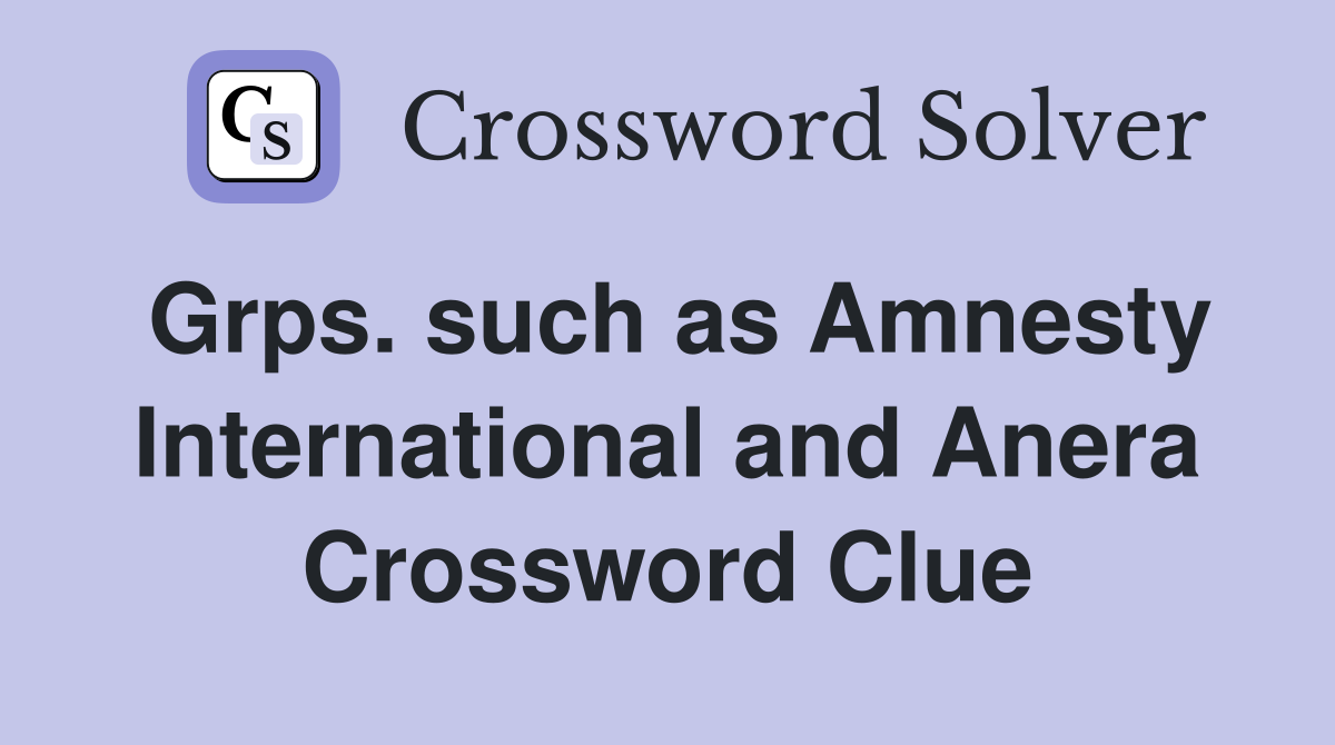 Grps. such as Amnesty International and Anera Crossword Clue