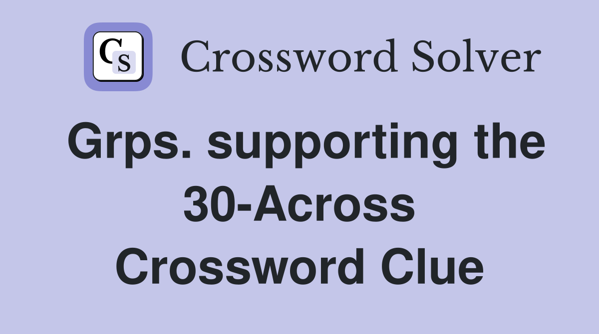 Grps. supporting the 30-Across Crossword Clue