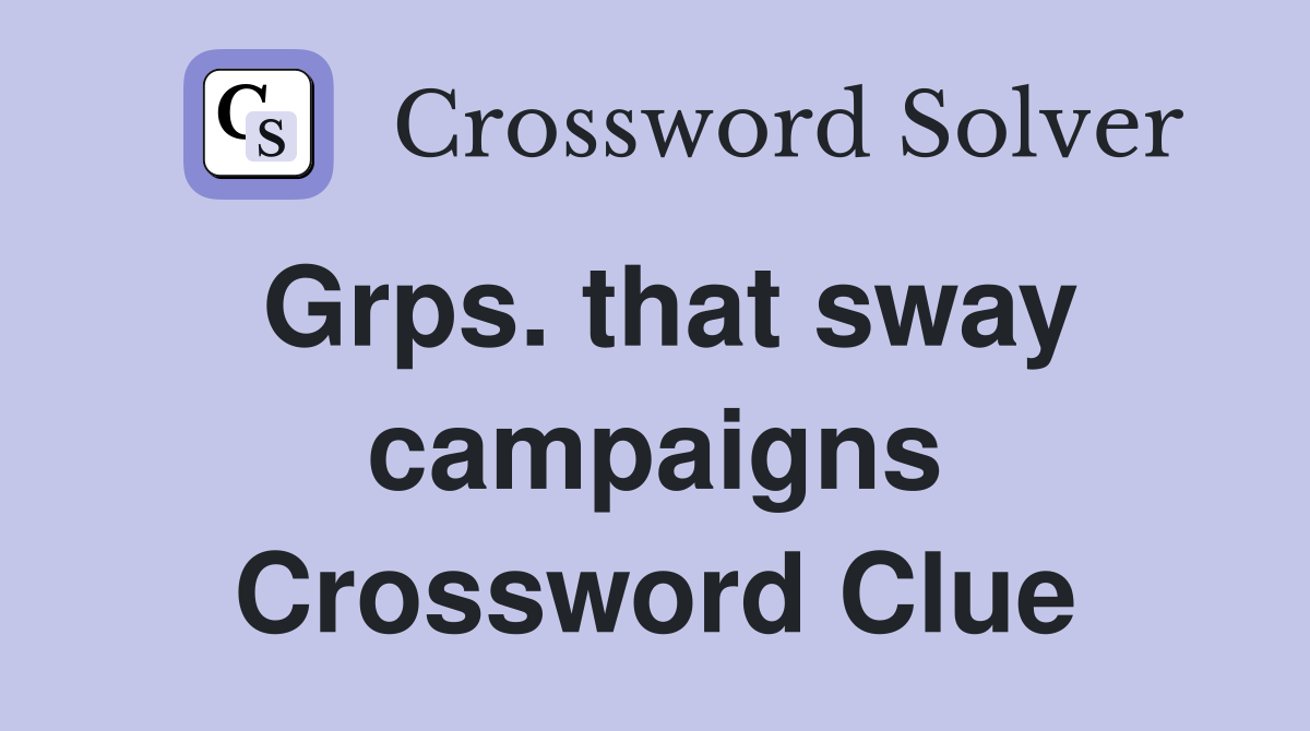 Grps. that sway campaigns Crossword Clue