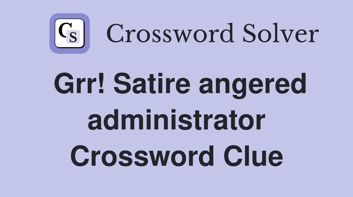 Grr! Satire angered administrator Crossword Clue