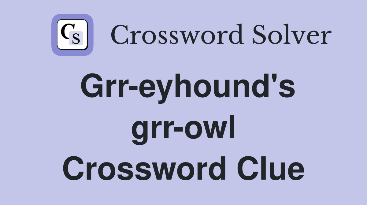 Grr-eyhound's grr-owl Crossword Clue