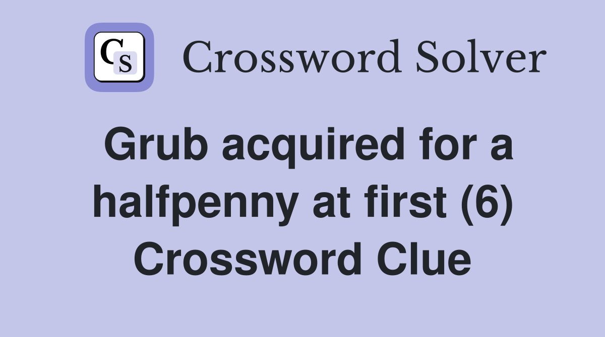 Grub acquired for a halfpenny at first (6) Crossword Clue