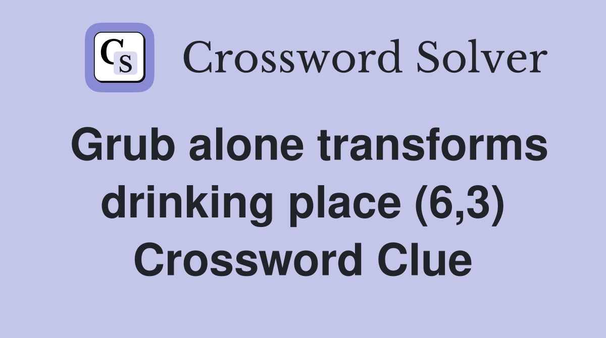 Grub alone transforms drinking place (6,3) Crossword Clue