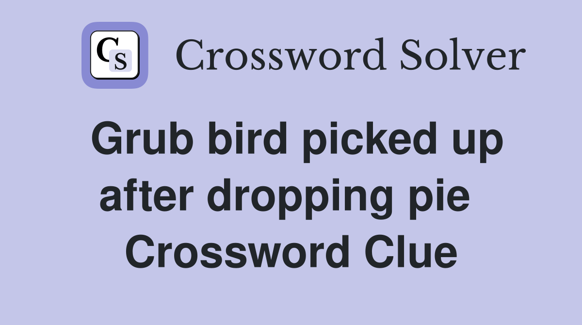 Grub bird picked up after dropping pie  Crossword Clue