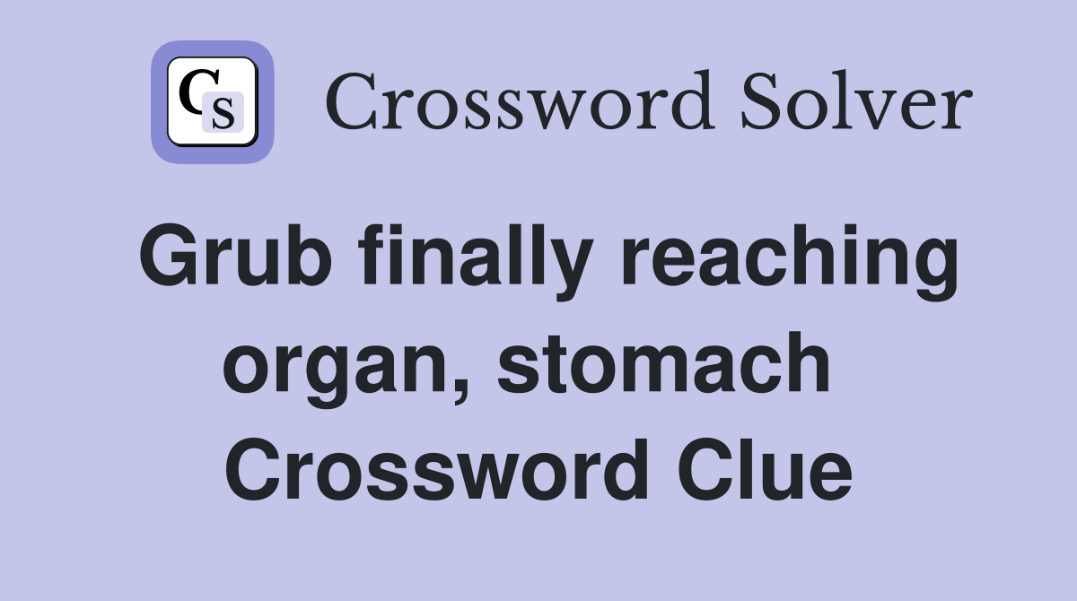 Grub finally reaching organ, stomach  Crossword Clue