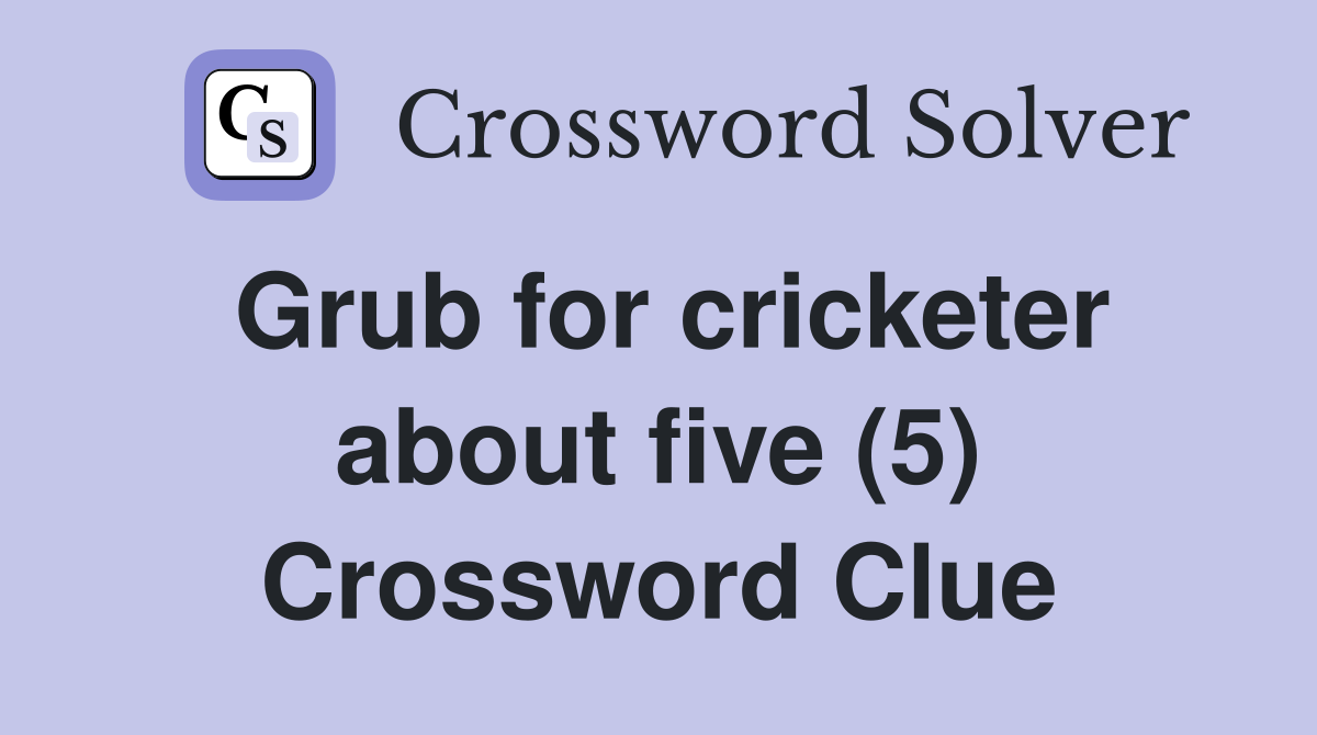 Grub for cricketer about five (5) Crossword Clue