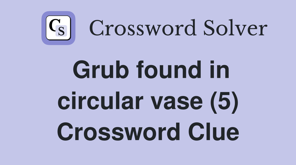 Grub found in circular vase (5) Crossword Clue