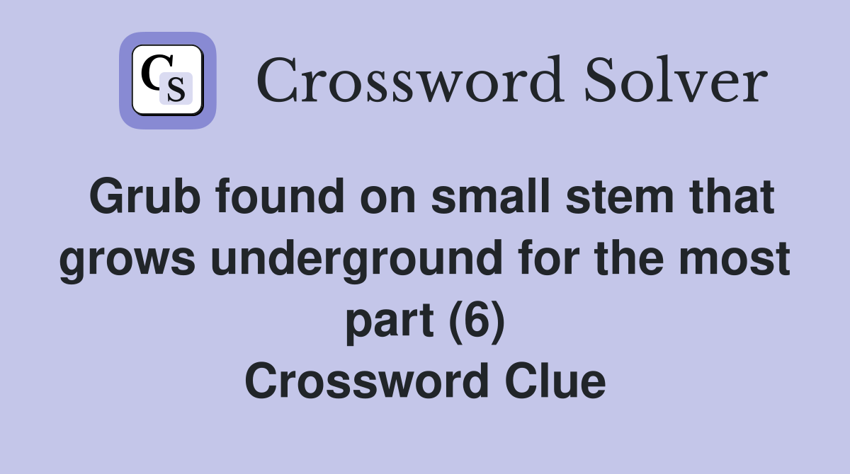 Grub found on small stem that grows underground for the most part (6) Crossword Clue