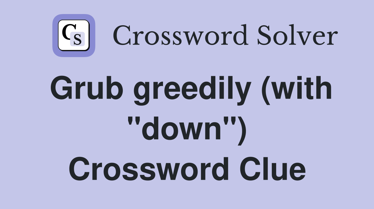 Grub greedily (with "down") Crossword Clue