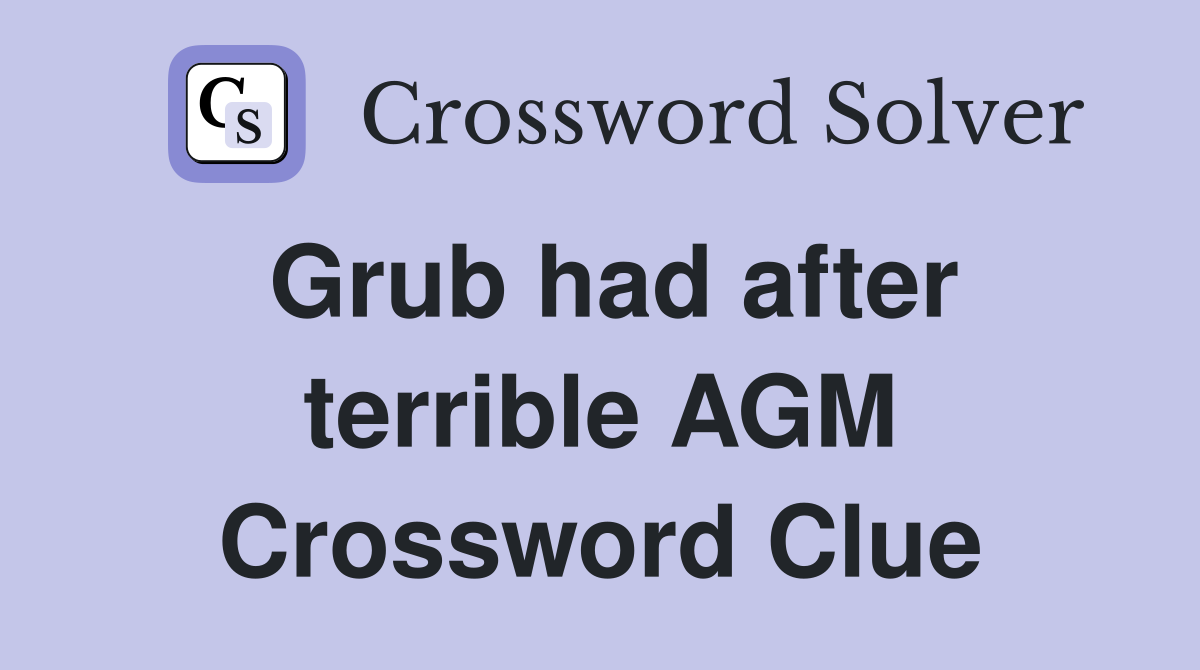 Grub had after terrible AGM Crossword Clue