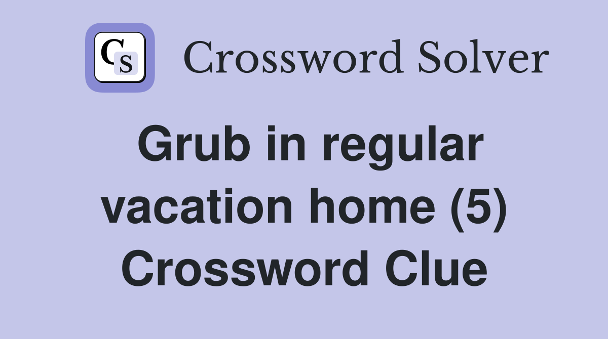 Grub in regular vacation home (5) Crossword Clue