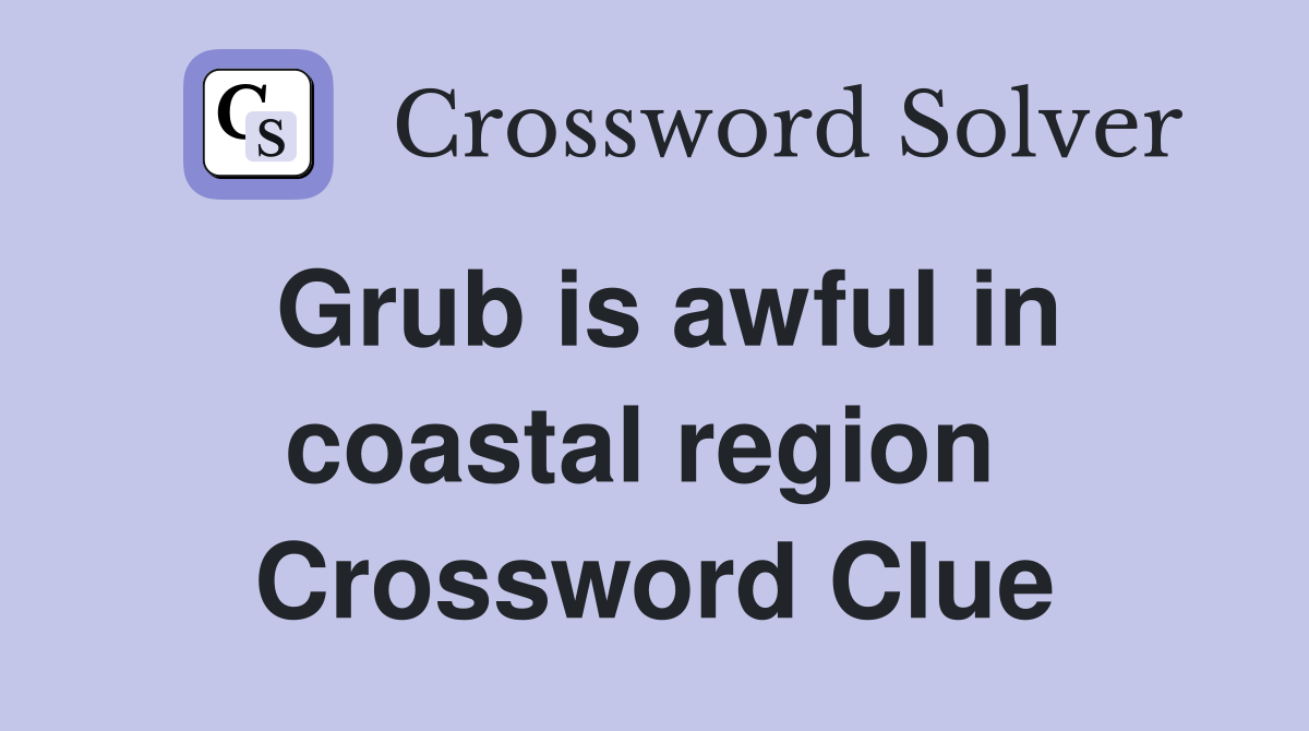 Grub is awful in coastal region  Crossword Clue