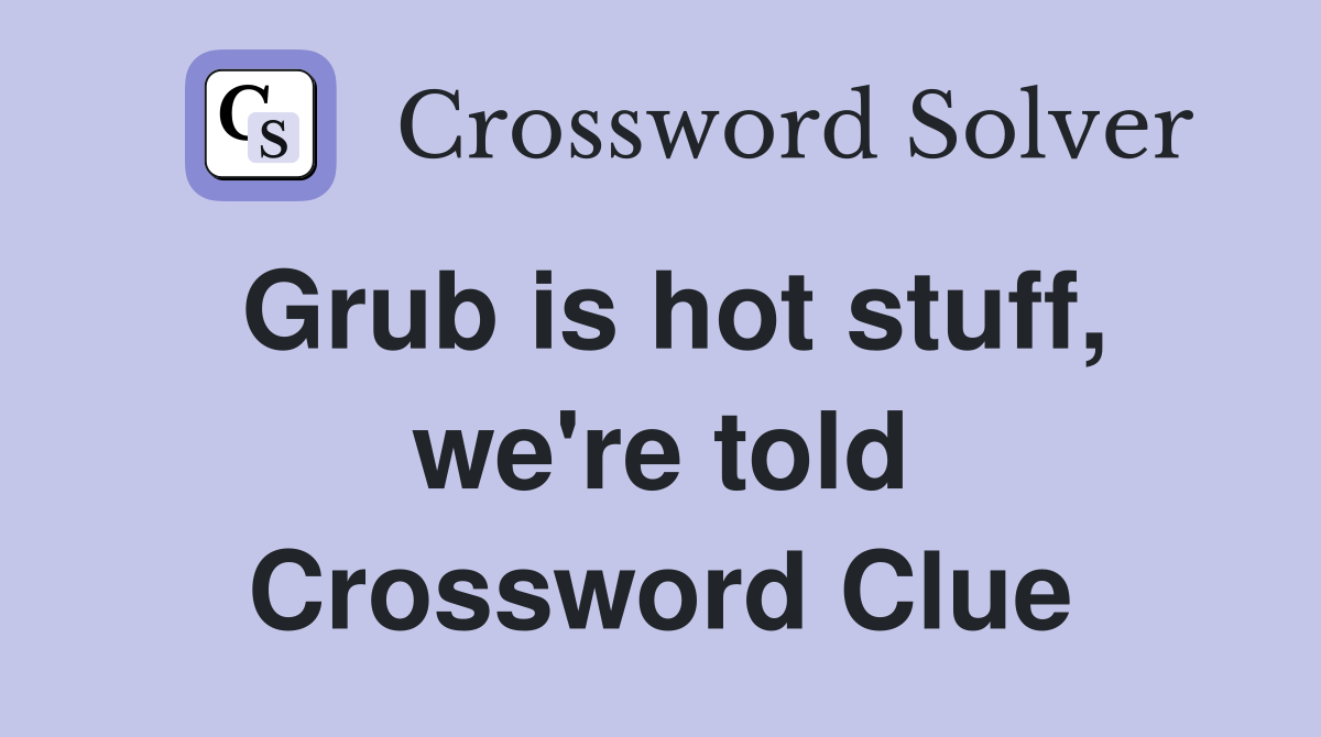 Grub is hot stuff, we're told Crossword Clue
