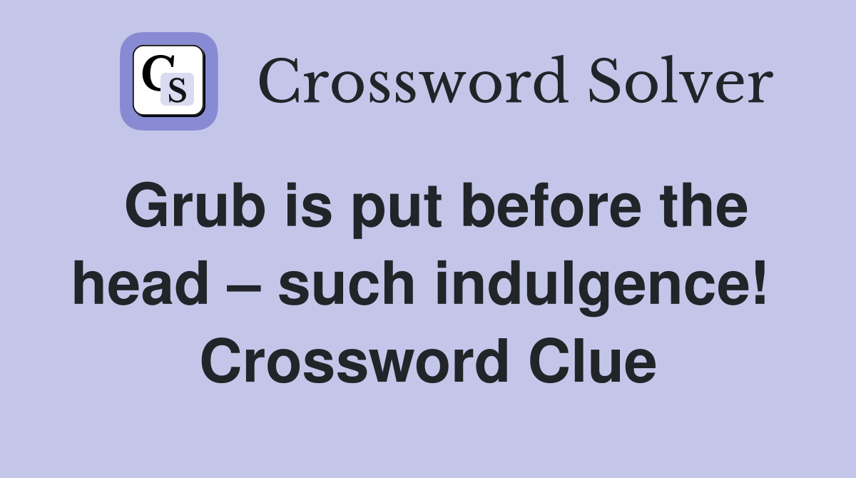 Grub is put before the head – such indulgence!  Crossword Clue