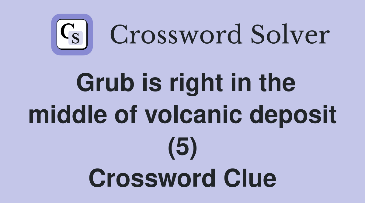 Grub is right in the middle of volcanic deposit (5) Crossword Clue