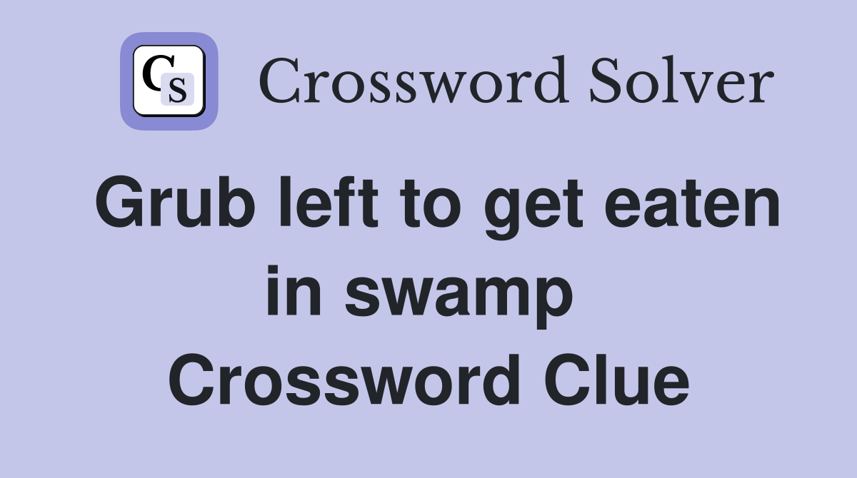 Grub left to get eaten in swamp  Crossword Clue