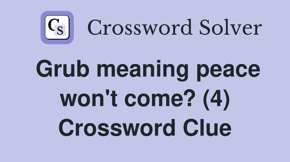 Grub meaning peace won't come? (4) Crossword Clue