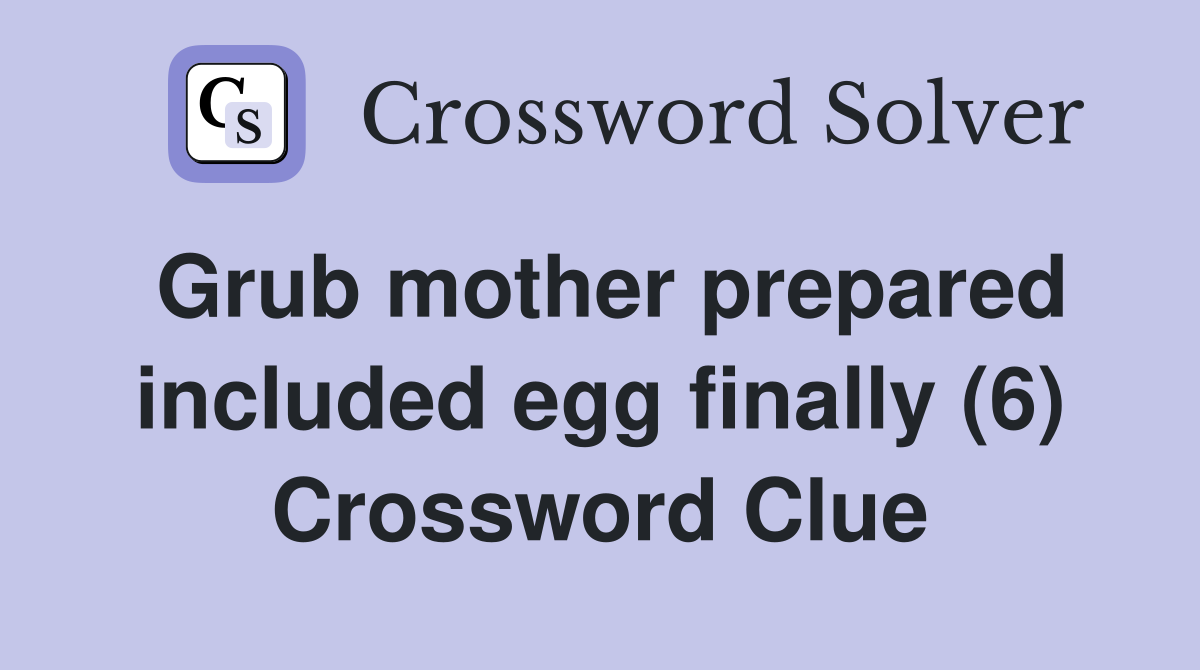 Grub mother prepared included egg finally (6) Crossword Clue
