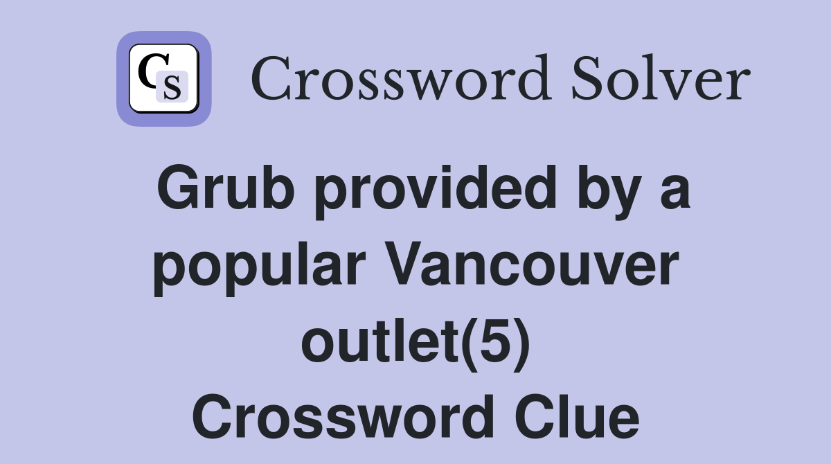 Grub provided by a popular Vancouver outlet(5) Crossword Clue