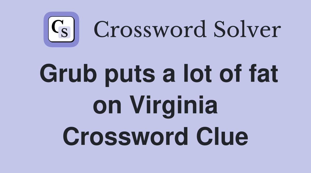 Grub puts a lot of fat on Virginia Crossword Clue