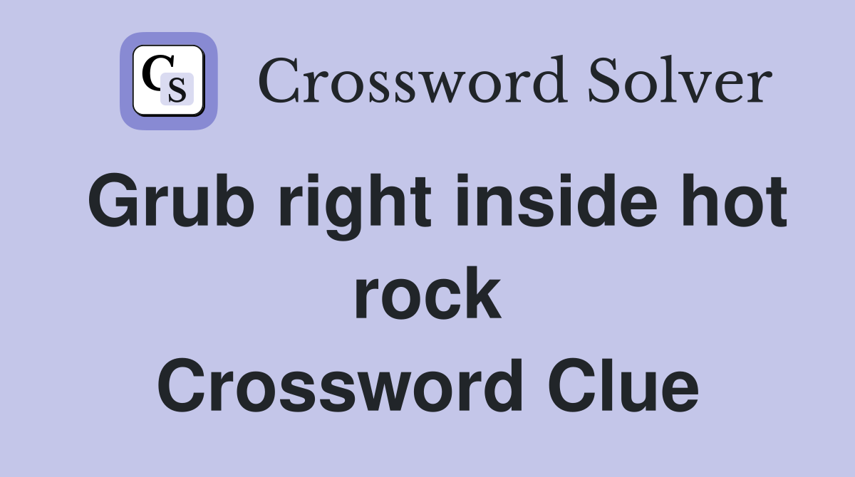 Grub right inside hot rock Crossword Clue