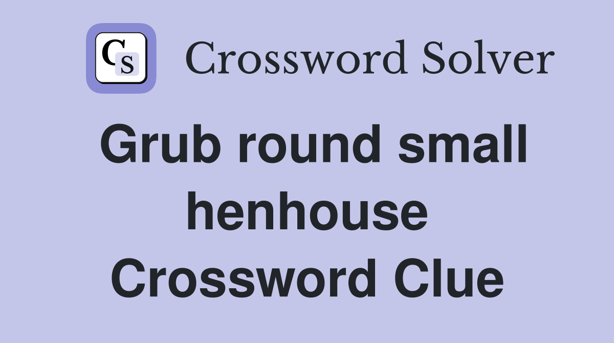 Grub round small henhouse Crossword Clue