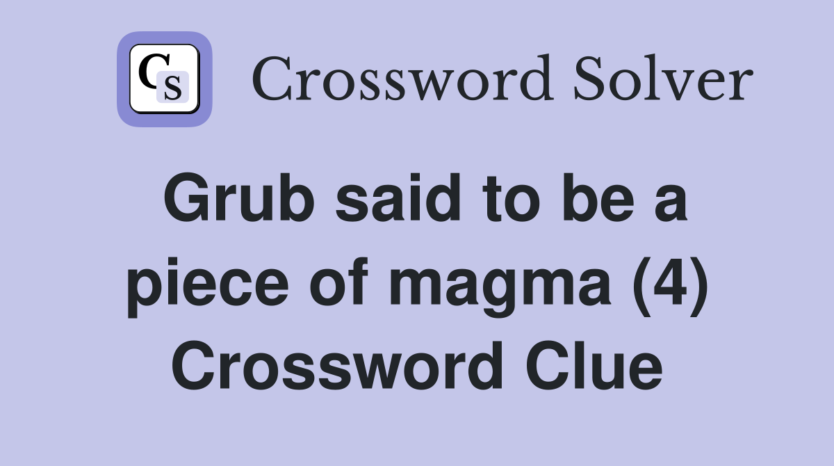Grub said to be a piece of magma (4) Crossword Clue