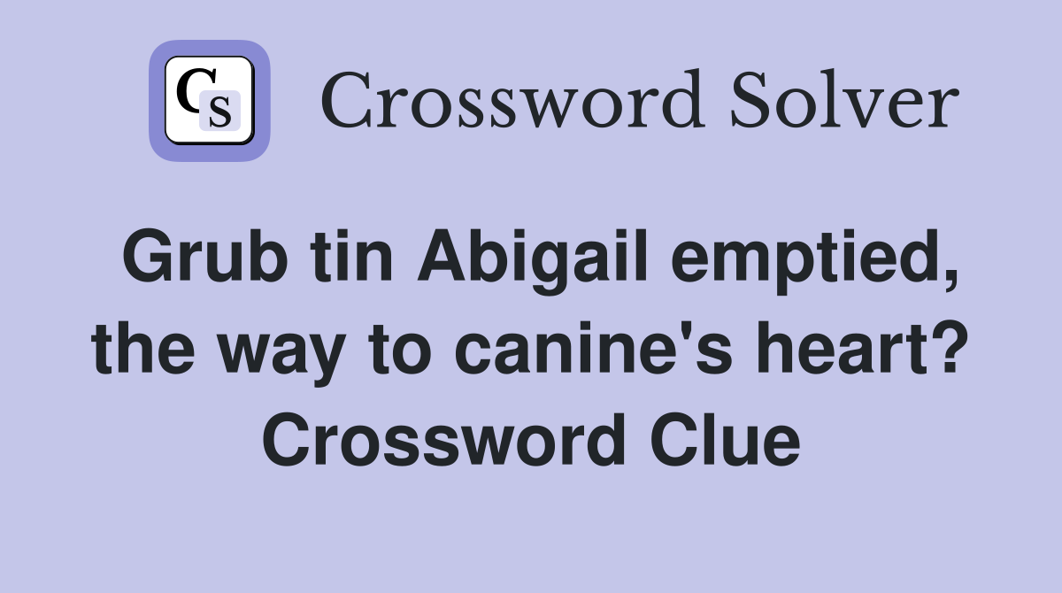 Grub tin Abigail emptied, the way to canine's heart? Crossword Clue