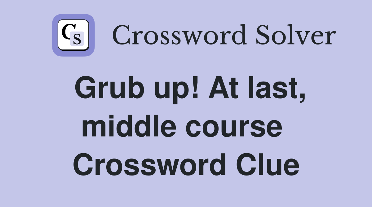 Grub up! At last, middle course  Crossword Clue
