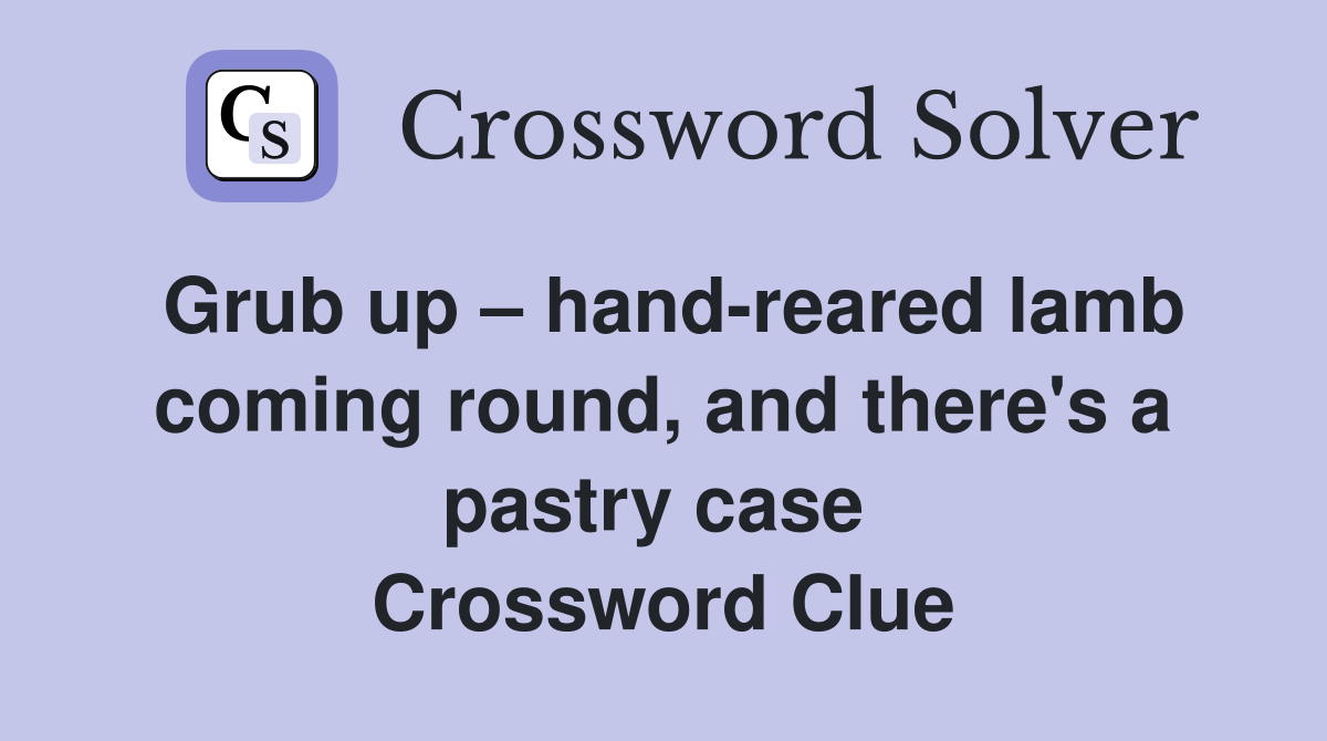 Grub up – hand-reared lamb coming round, and there's a pastry case  Crossword Clue