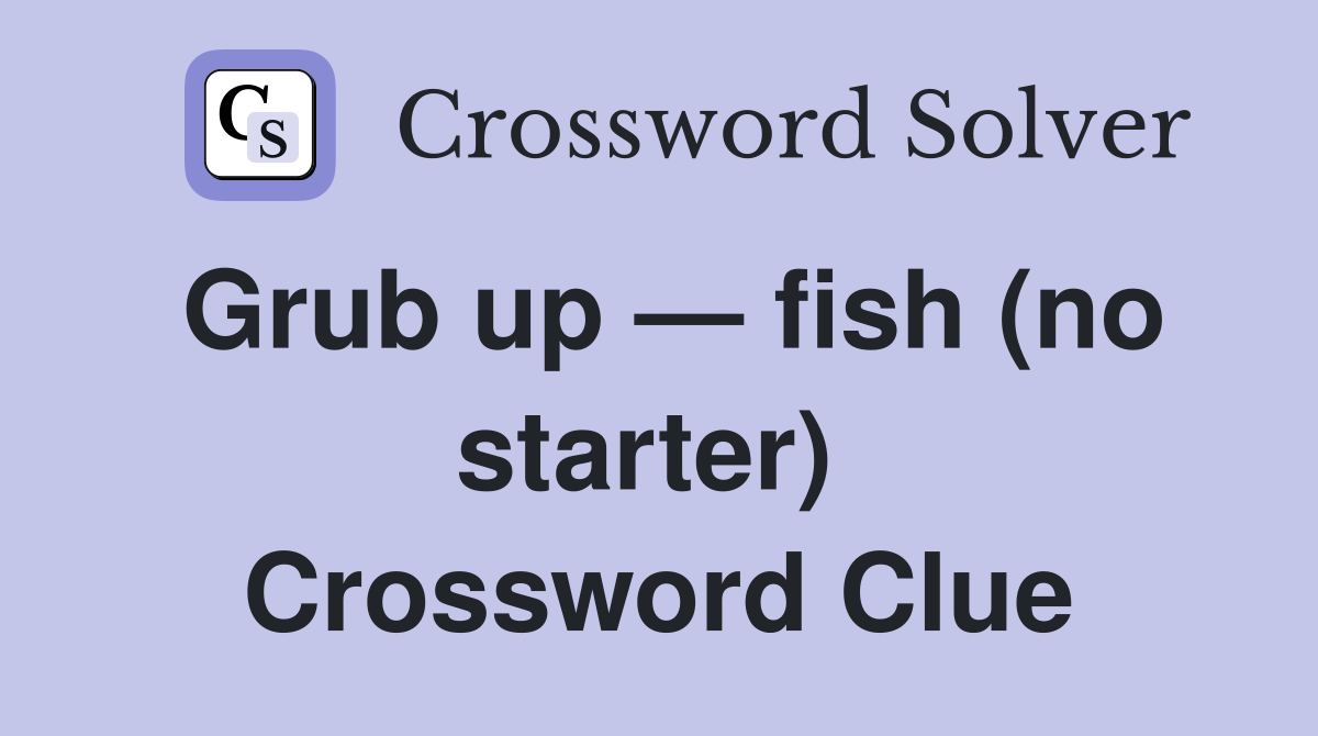 Grub up — fish (no starter)  Crossword Clue