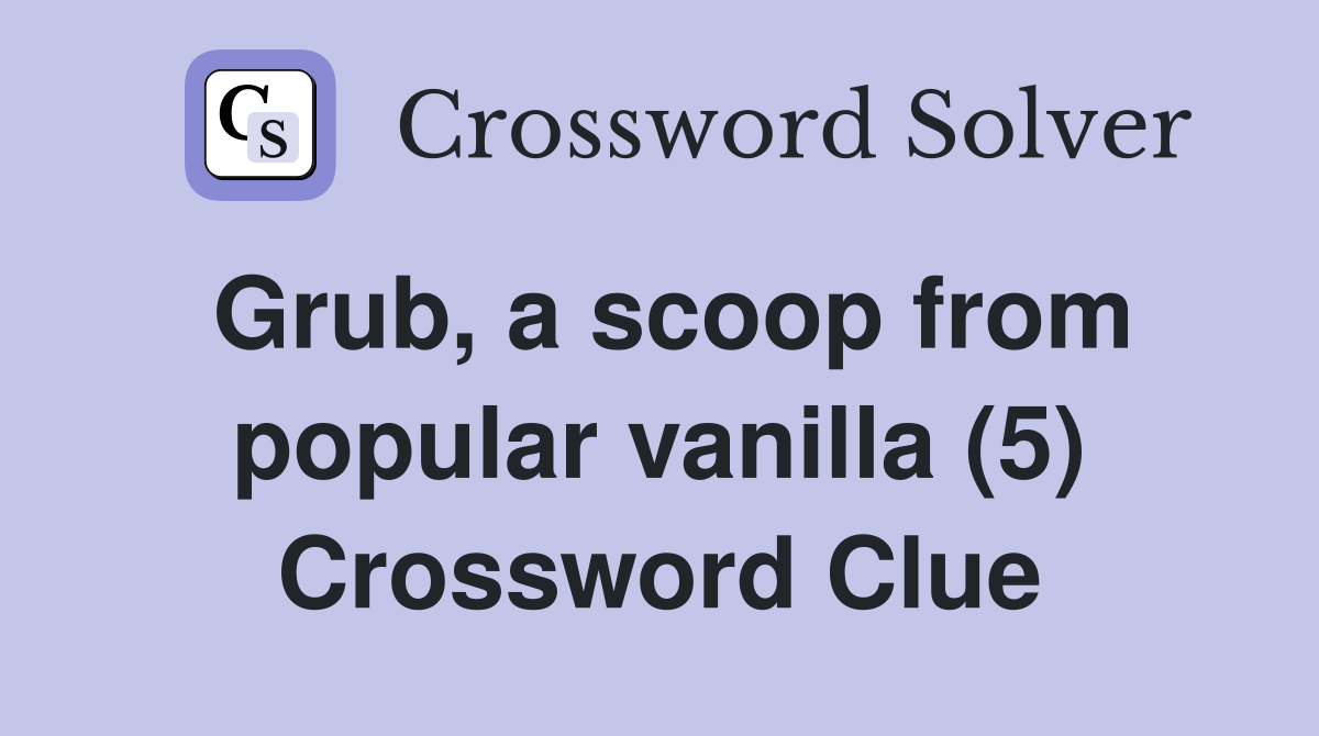 Grub, a scoop from popular vanilla (5) Crossword Clue