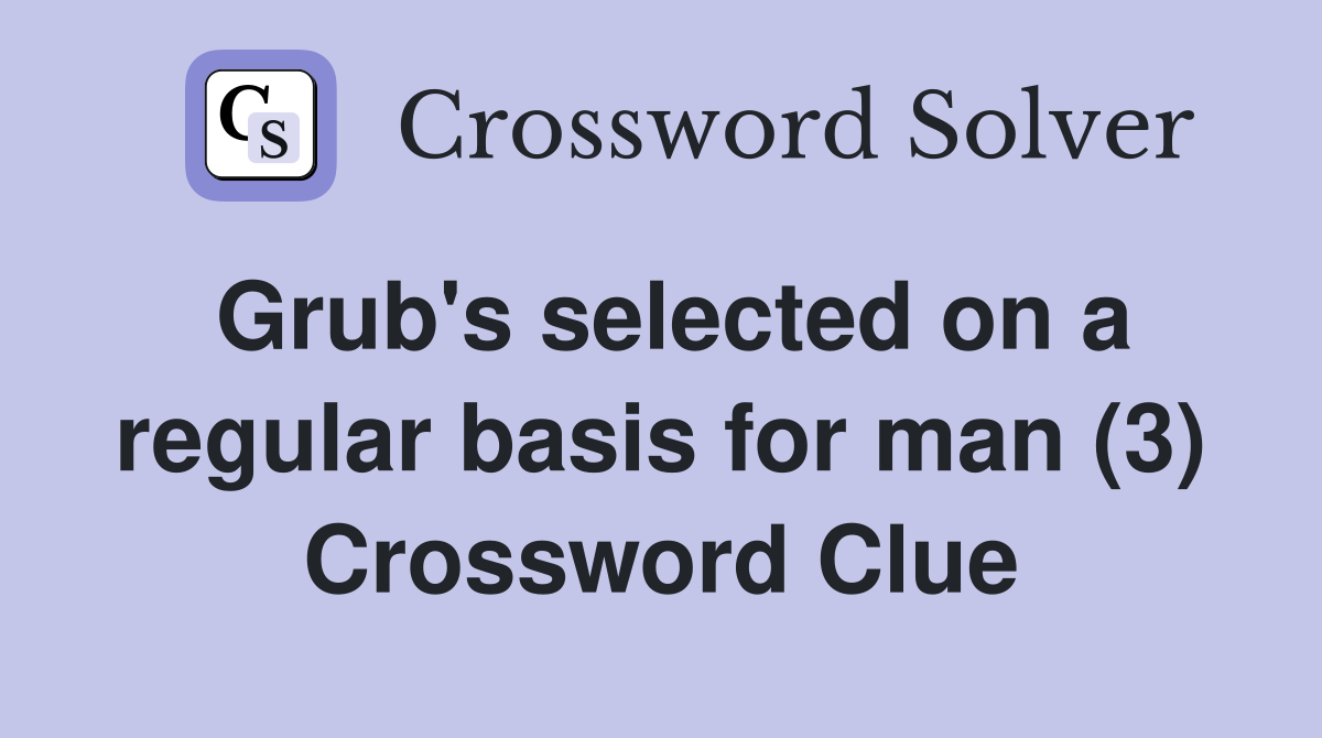 Grub's selected on a regular basis for man (3) Crossword Clue