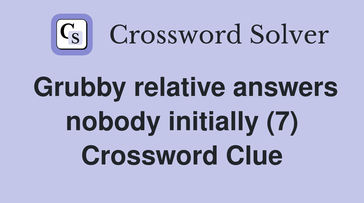 Grubby relative answers nobody initially (7) Crossword Clue