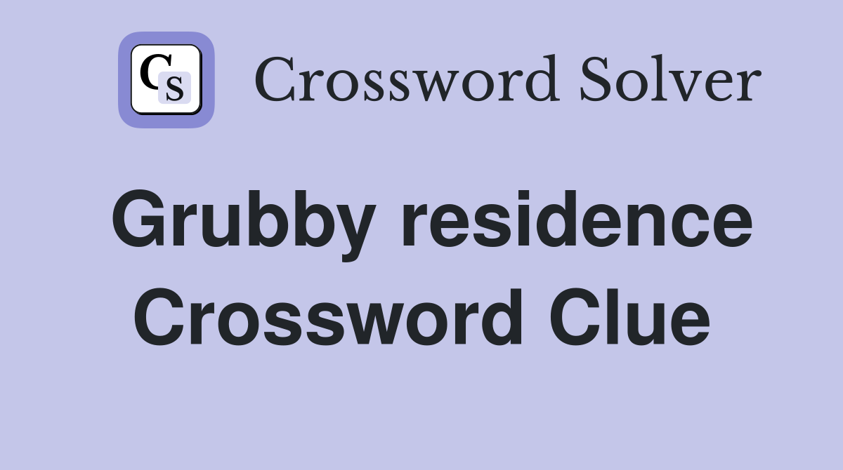 Grubby residence Crossword Clue