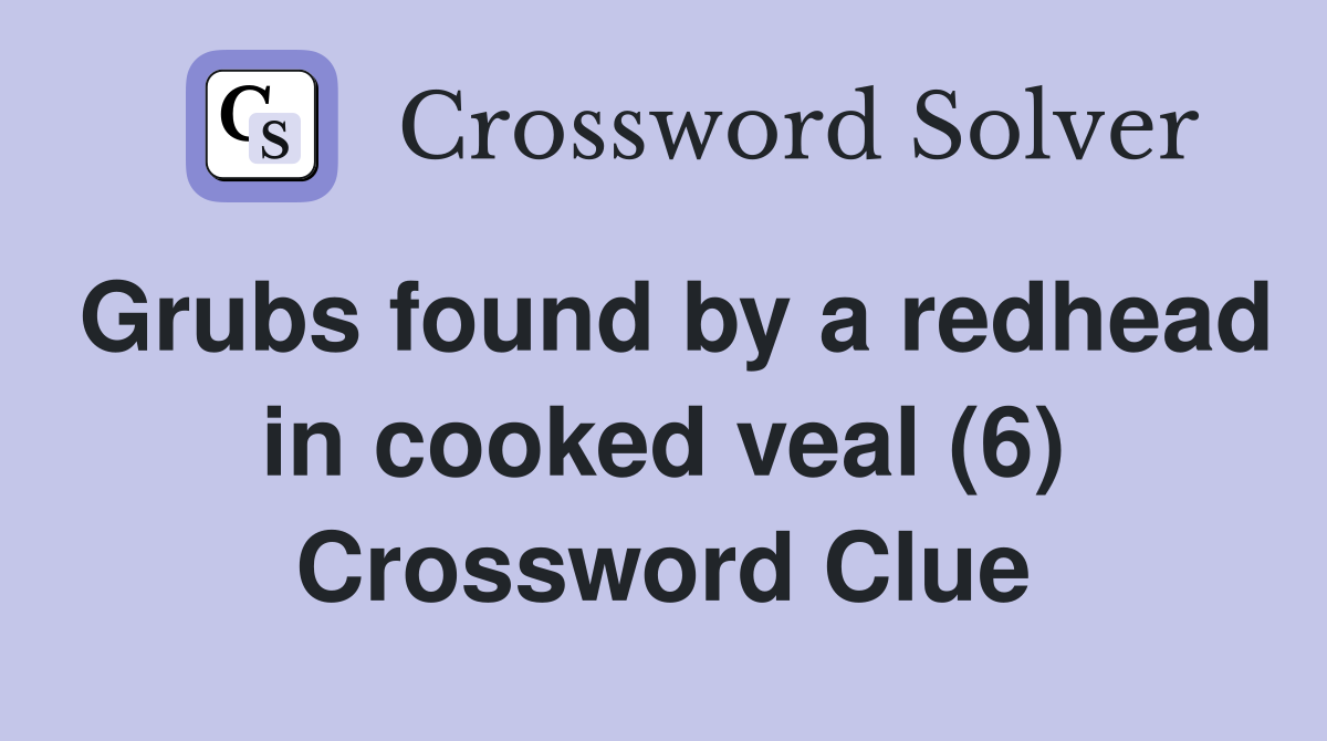 Grubs found by a redhead in cooked veal (6) Crossword Clue