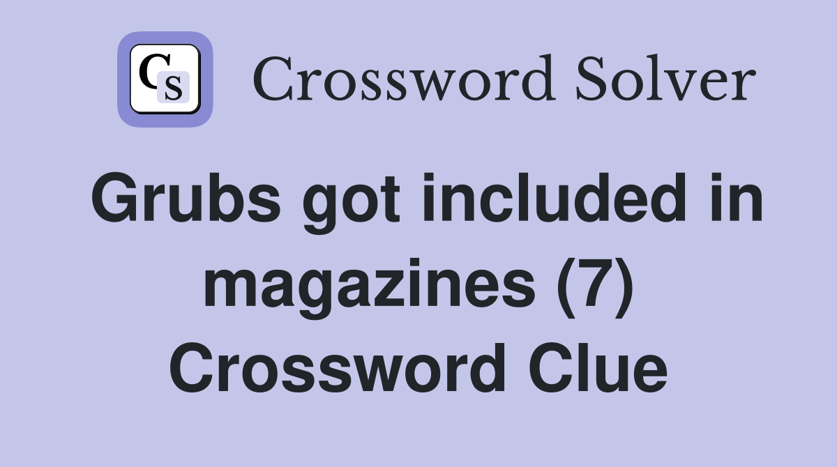Grubs got included in magazines (7) Crossword Clue