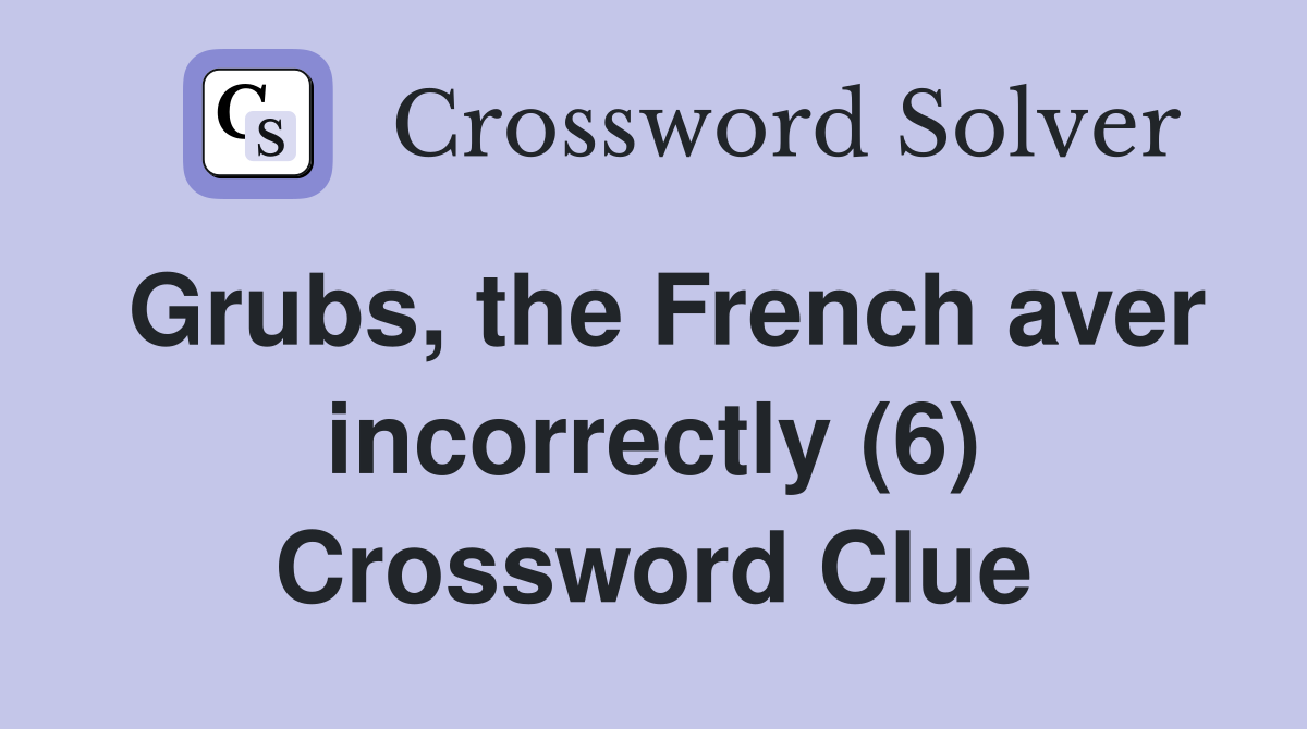 Grubs, the French aver incorrectly (6) Crossword Clue