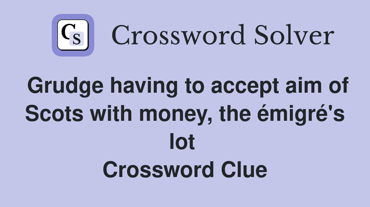 Grudge having to accept aim of Scots with money, the émigré's lot  Crossword Clue