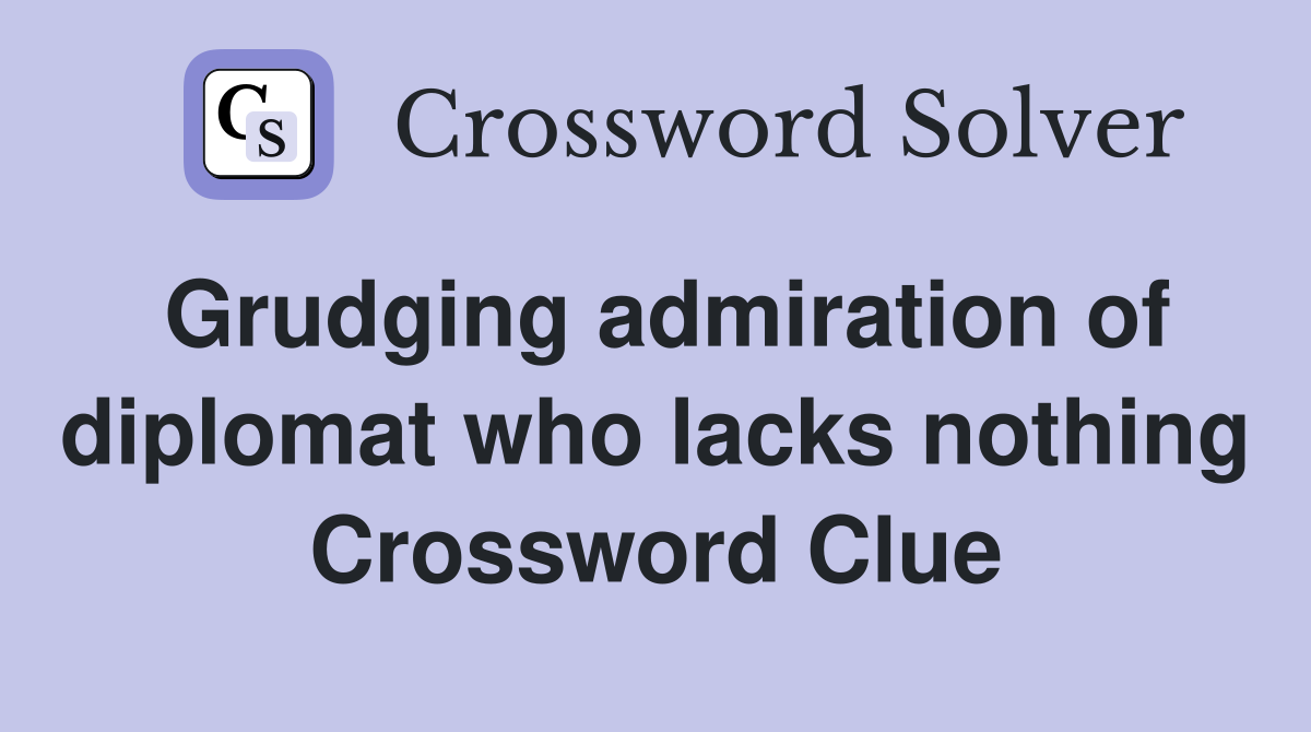 Grudging admiration of diplomat who lacks nothing Crossword Clue