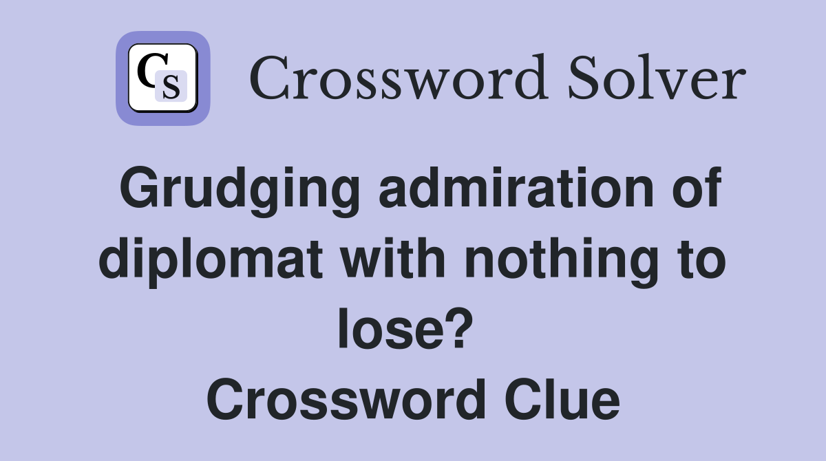 Grudging admiration of diplomat with nothing to lose?  Crossword Clue