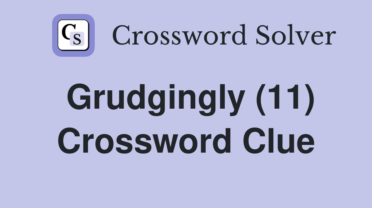 Grudgingly (11) Crossword Clue