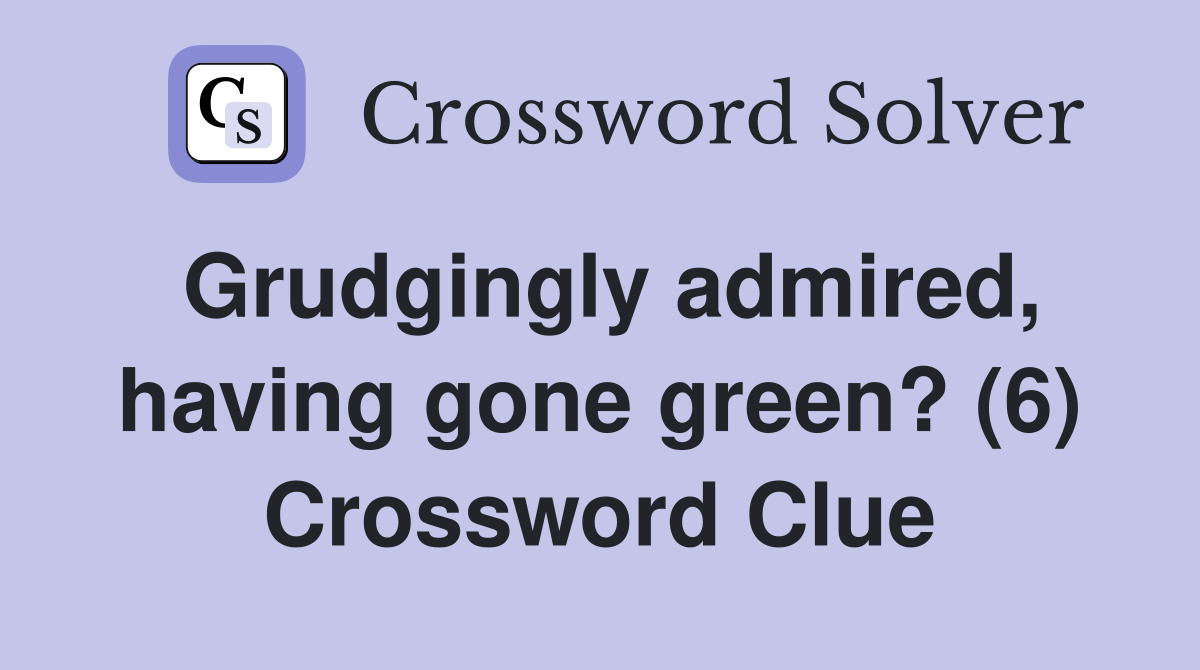 Grudgingly admired, having gone green? (6) Crossword Clue