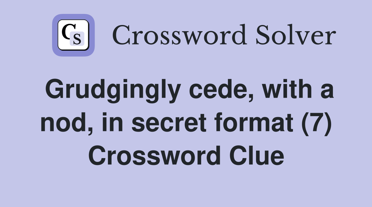 Grudgingly cede, with a nod, in secret format (7) Crossword Clue