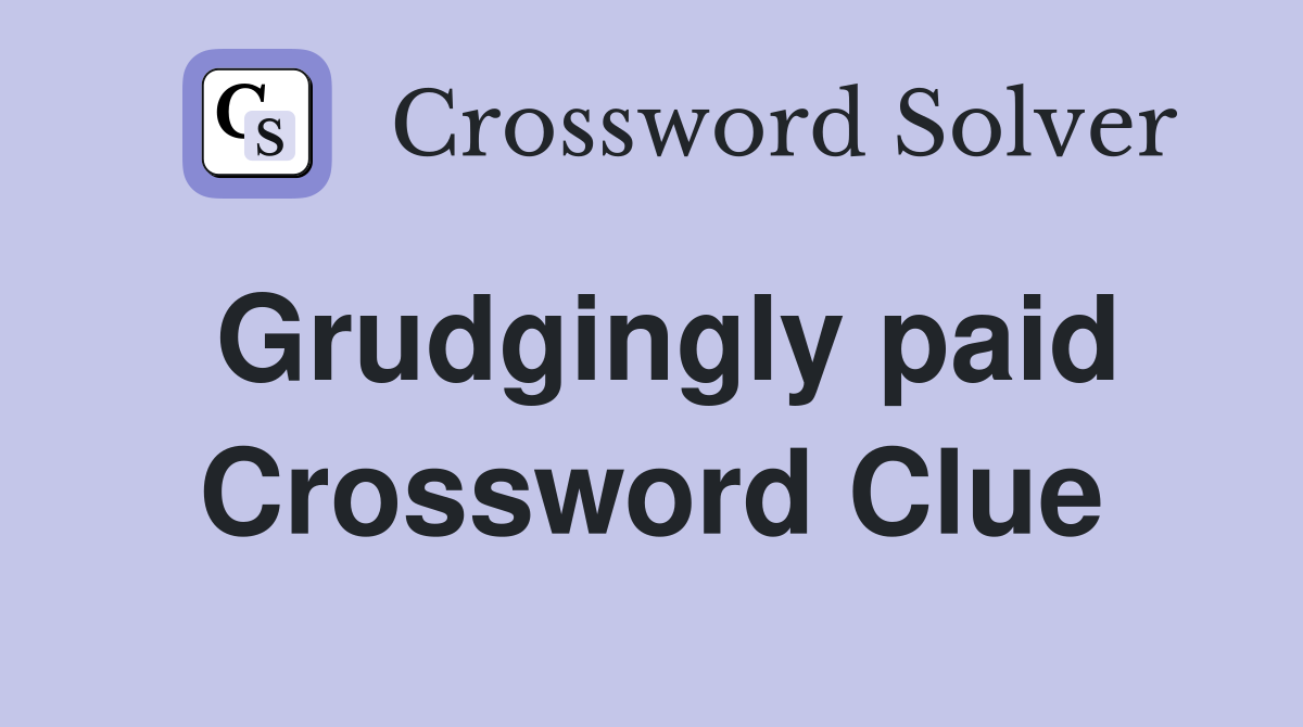 Grudgingly paid Crossword Clue