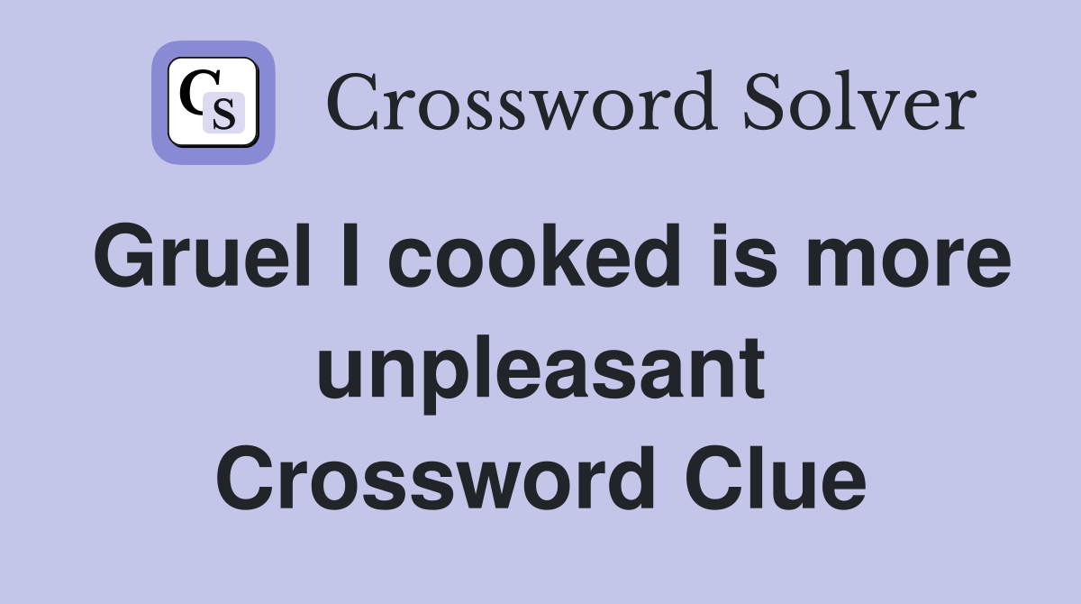 Gruel I cooked is more unpleasant Crossword Clue