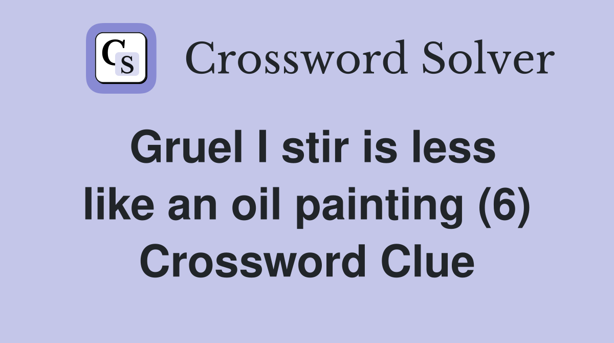 Gruel I stir is less like an oil painting (6) Crossword Clue